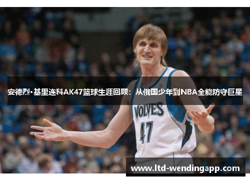 安德烈·基里连科AK47篮球生涯回顾：从俄国少年到NBA全能防守巨星