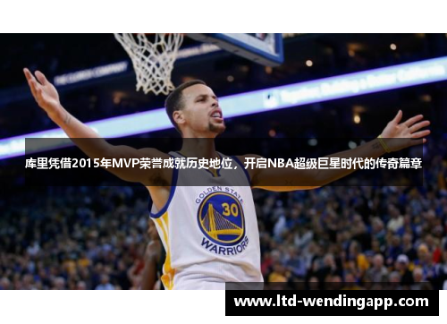 库里凭借2015年MVP荣誉成就历史地位，开启NBA超级巨星时代的传奇篇章