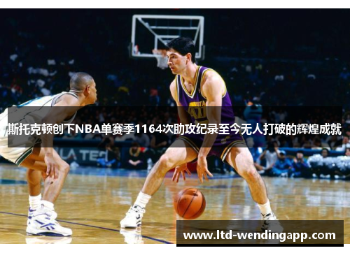 斯托克顿创下NBA单赛季1164次助攻纪录至今无人打破的辉煌成就