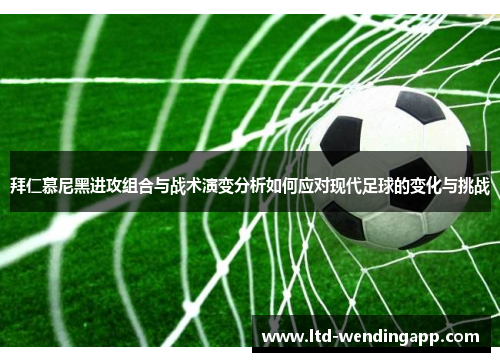 拜仁慕尼黑进攻组合与战术演变分析如何应对现代足球的变化与挑战