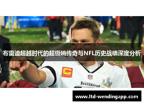 布雷迪超越时代的超级碗传奇与NFL历史战绩深度分析