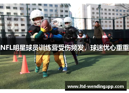 NFL明星球员训练营受伤频发，球迷忧心重重