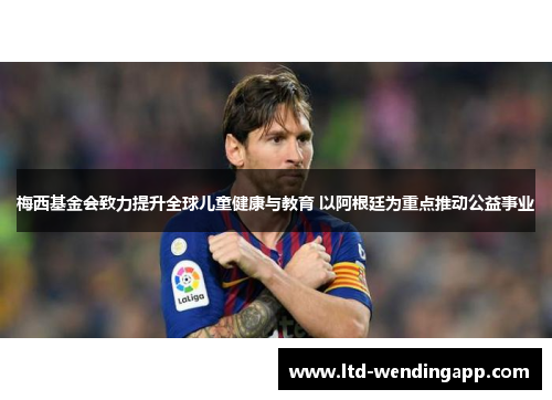 梅西基金会致力提升全球儿童健康与教育 以阿根廷为重点推动公益事业