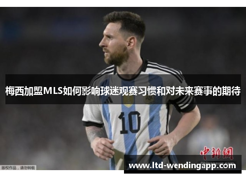 梅西加盟MLS如何影响球迷观赛习惯和对未来赛事的期待