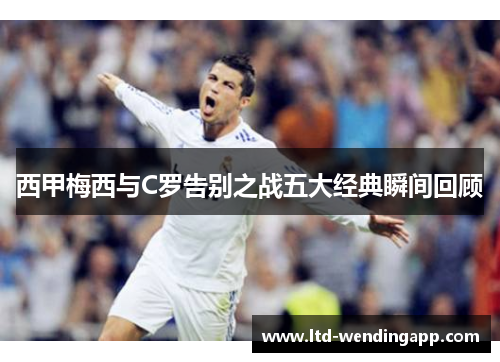 西甲梅西与C罗告别之战五大经典瞬间回顾