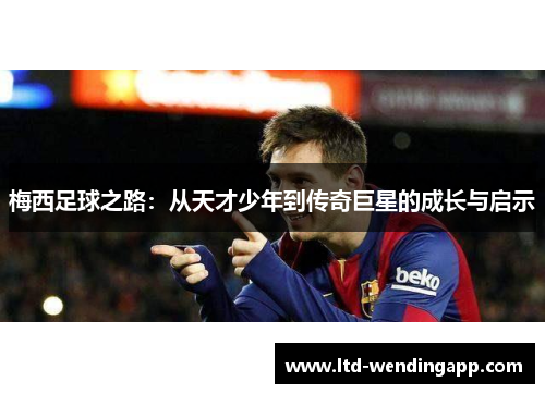 梅西足球之路：从天才少年到传奇巨星的成长与启示