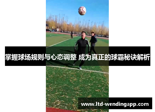 掌握球场规则与心态调整 成为真正的球霸秘诀解析