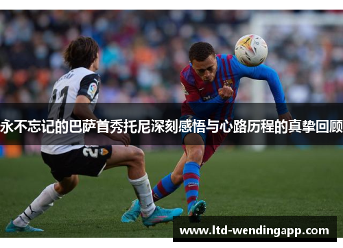永不忘记的巴萨首秀托尼深刻感悟与心路历程的真挚回顾