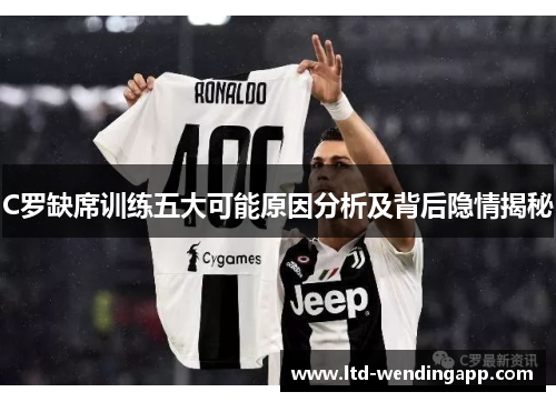 C罗缺席训练五大可能原因分析及背后隐情揭秘