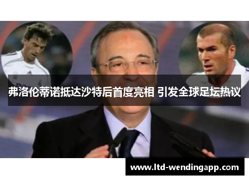 弗洛伦蒂诺抵达沙特后首度亮相 引发全球足坛热议