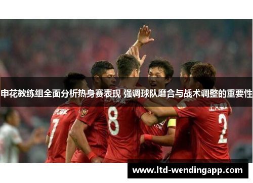申花教练组全面分析热身赛表现 强调球队磨合与战术调整的重要性