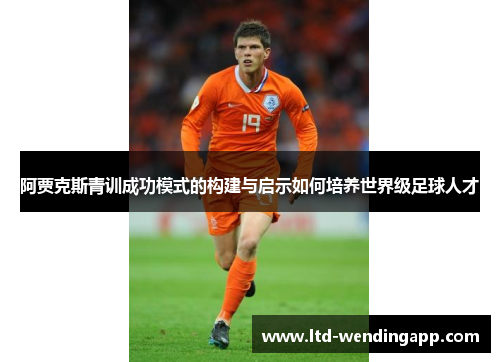 阿贾克斯青训成功模式的构建与启示如何培养世界级足球人才