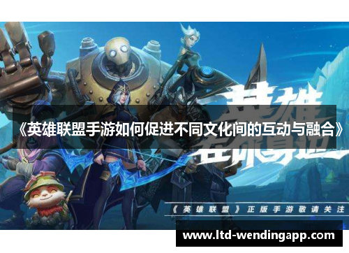 《英雄联盟手游如何促进不同文化间的互动与融合》