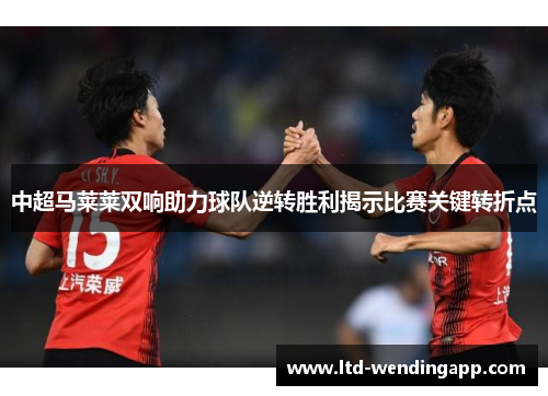 中超马莱莱双响助力球队逆转胜利揭示比赛关键转折点