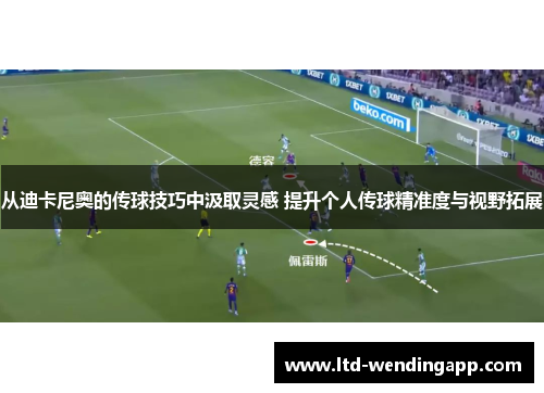 从迪卡尼奥的传球技巧中汲取灵感 提升个人传球精准度与视野拓展