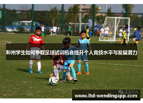 彭州学生如何争取足球试训机会提升个人竞技水平与发展潜力