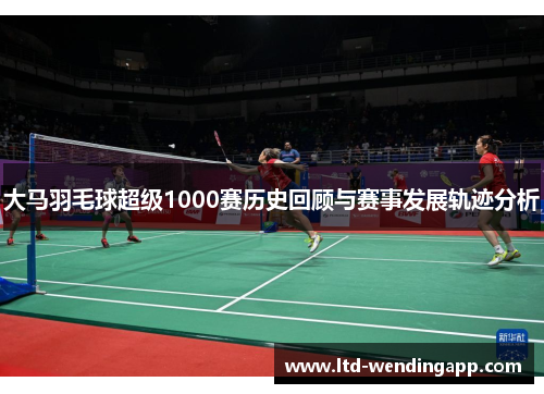 大马羽毛球超级1000赛历史回顾与赛事发展轨迹分析