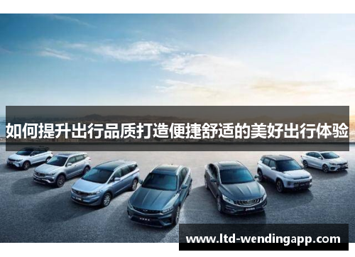 如何提升出行品质打造便捷舒适的美好出行体验