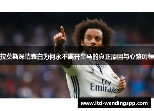 拉莫斯深情表白为何永不离开皇马的真正原因与心路历程