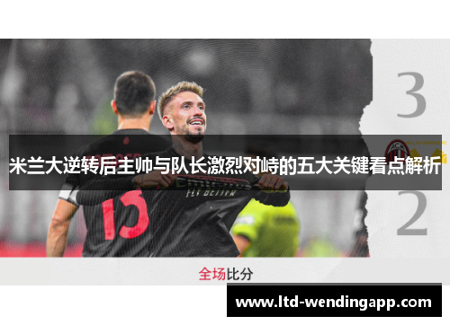 米兰大逆转后主帅与队长激烈对峙的五大关键看点解析