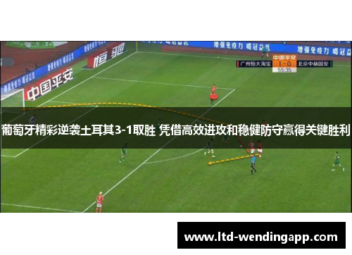 葡萄牙精彩逆袭土耳其3-1取胜 凭借高效进攻和稳健防守赢得关键胜利