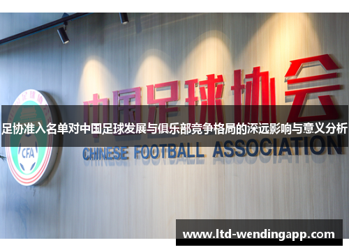 足协准入名单对中国足球发展与俱乐部竞争格局的深远影响与意义分析