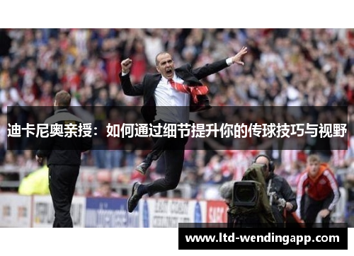 迪卡尼奥亲授：如何通过细节提升你的传球技巧与视野