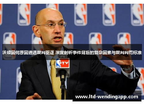 沃顿因何原因遭遇裁判驱逐 深度剖析事件背后的复杂因素与裁判判罚标准