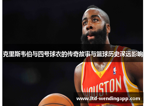 克里斯韦伯与四号球衣的传奇故事与篮球历史深远影响