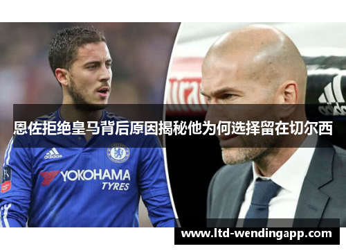 恩佐拒绝皇马背后原因揭秘他为何选择留在切尔西